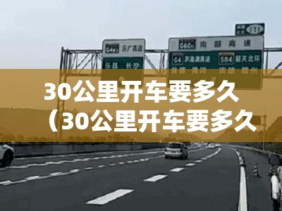 30公里开车要多久(30公里开车要多久高速) 30公里开车要多久(30公里开车要多久高速)