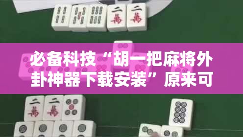 必备科技“胡一把麻将外卦神器下载安装”原来可以开挂