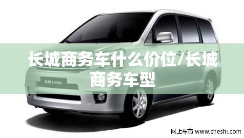 长城商务车什么价位/长城商务车型 长城商务车什么价位/长城商务车型