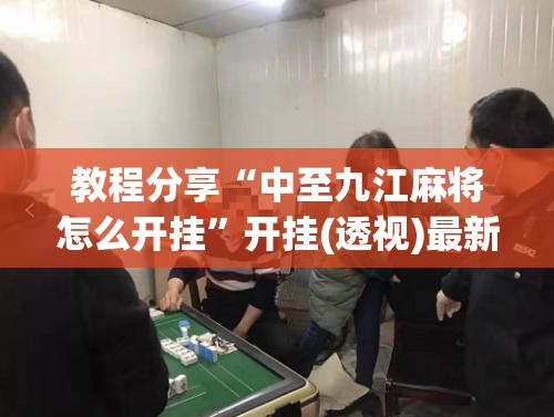 教程分享“中至九江麻将怎么开挂	”开挂(透视)最新辅助详细