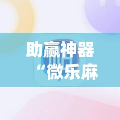 助赢神器“微乐麻将开挂神器	”开挂(透视)辅助神器