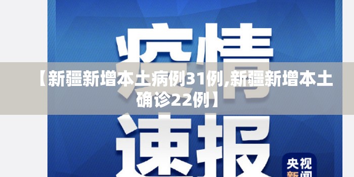 【新疆新增本土病例31例,新疆新增本土确诊22例】