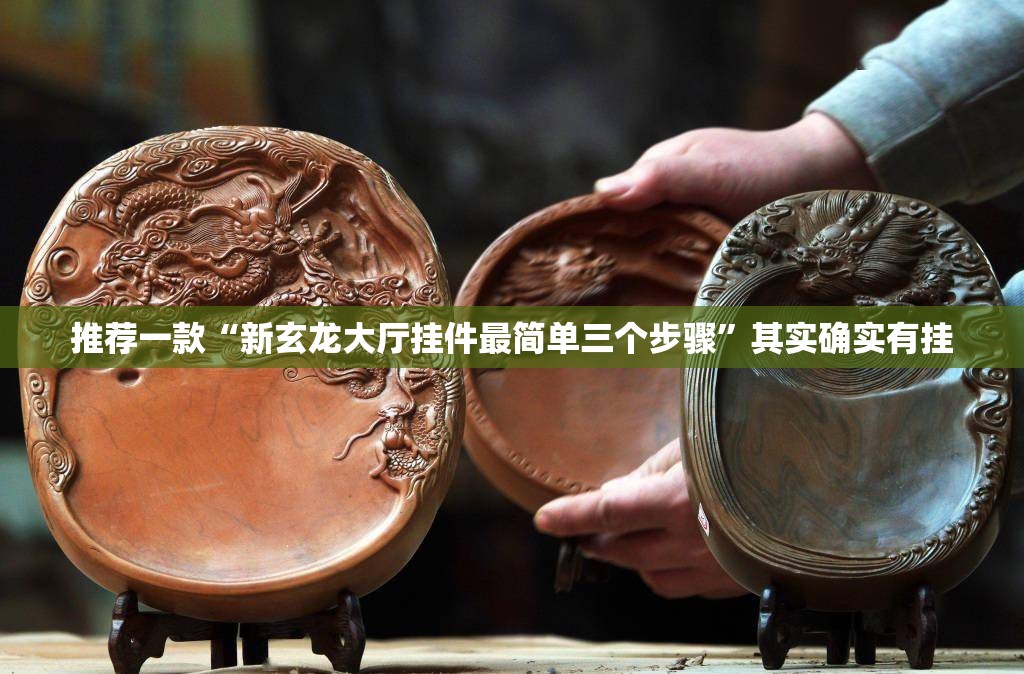 推荐一款“新玄龙大厅挂件最简单三个步骤	”其实确实有挂