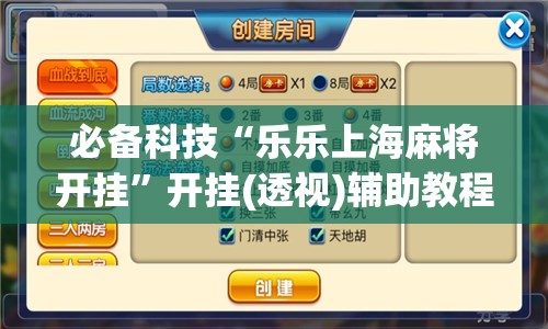 必备科技“乐乐上海麻将开挂”开挂(透视)辅助教程