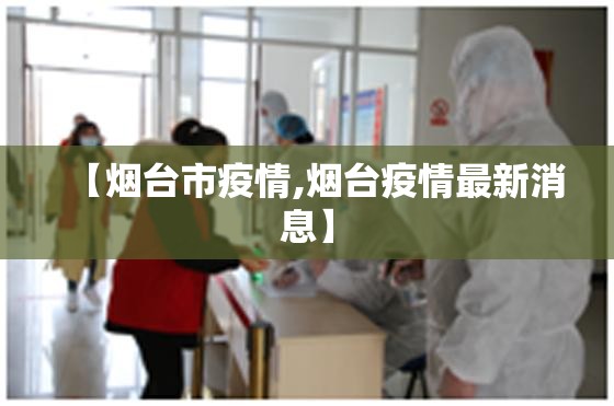 【烟台市疫情,烟台疫情最新消息】 【烟台市疫情,烟台疫情最新消息】