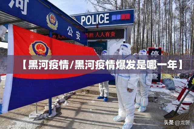 【黑河疫情/黑河疫情爆发是哪一年】