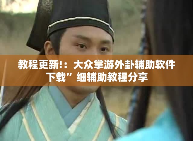 教程更新!：大众掌游外卦辅助软件下载”细辅助教程分享