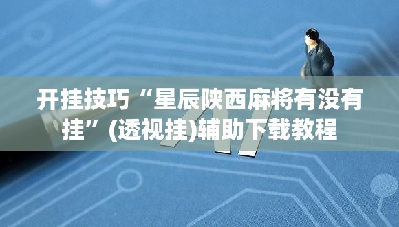 开挂技巧“星辰陕西麻将有没有挂”(透视挂)辅助下载教程
