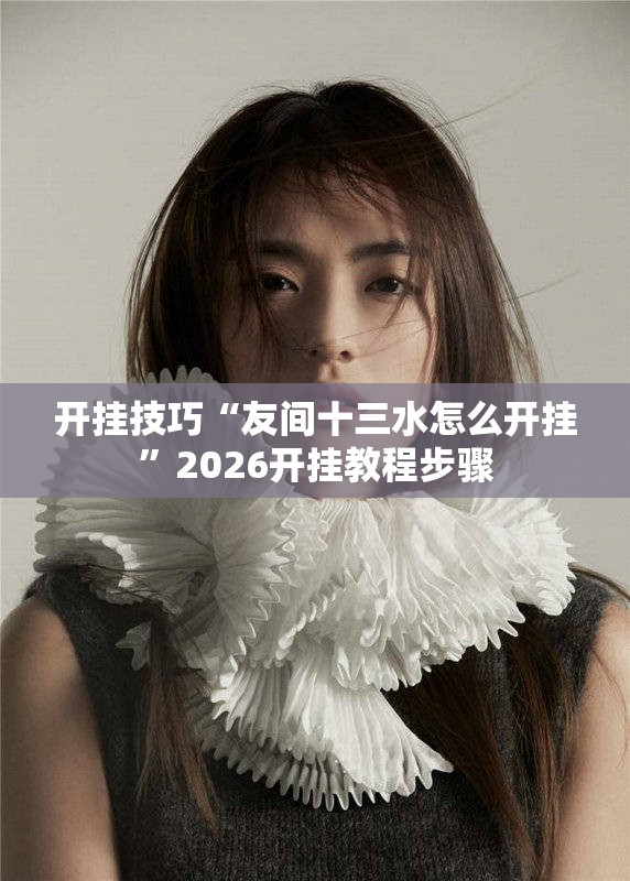 开挂技巧“友间十三水怎么开挂	”2026开挂教程步骤