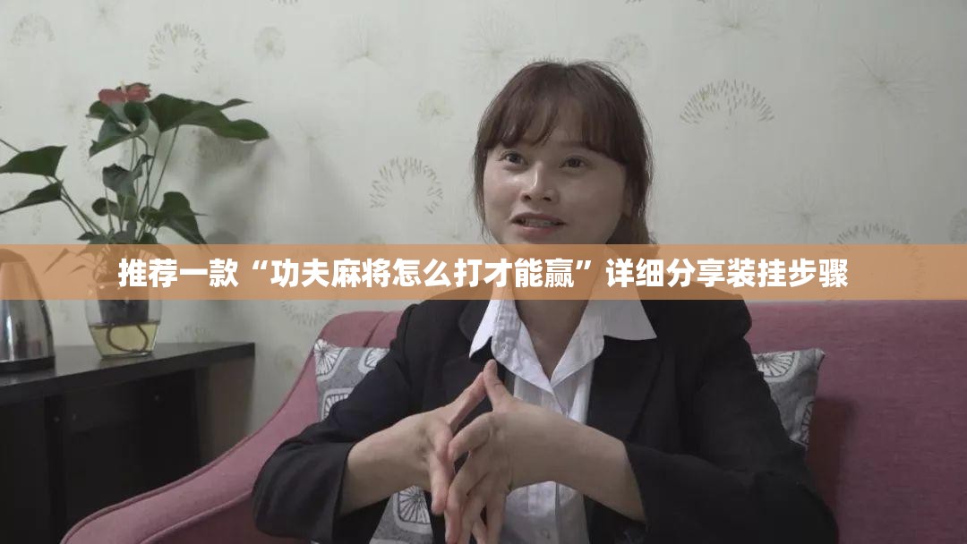 推荐一款“功夫麻将怎么打才能赢	”详细分享装挂步骤