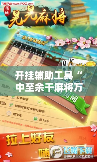 开挂辅助工具“中至余干麻将万能开挂神器”详细外挂透视辅助软件教程
