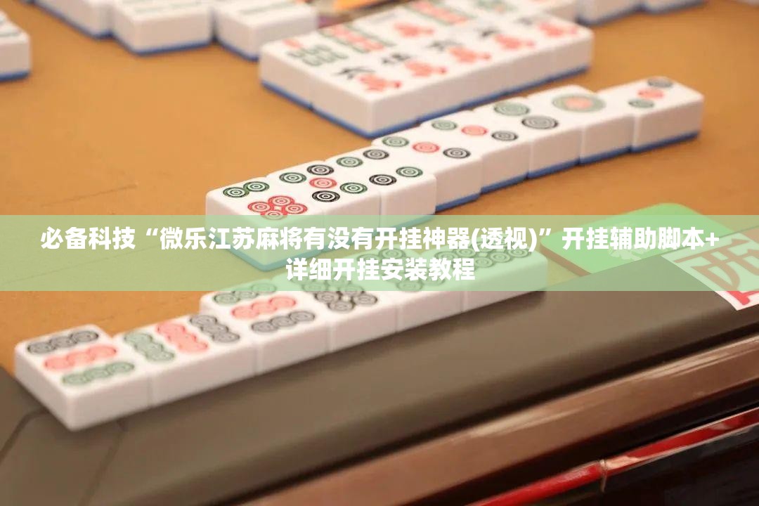 必备科技“微乐江苏麻将有没有开挂神器(透视)”开挂辅助脚本+详细开挂安装教程