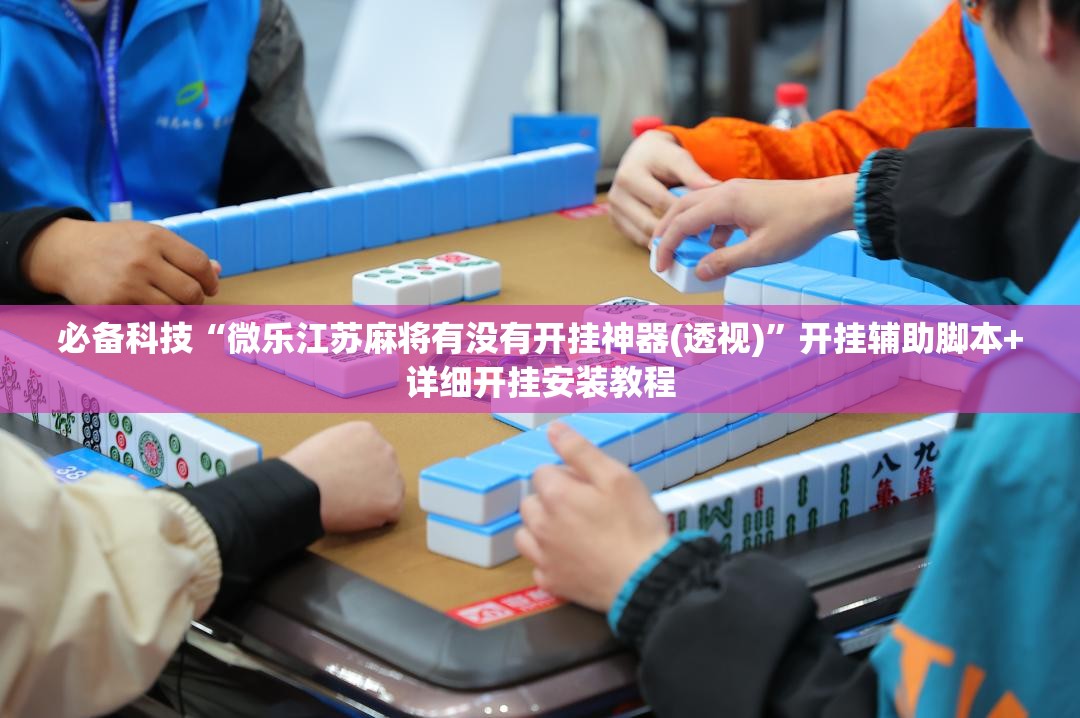 必备科技“微乐江苏麻将有没有开挂神器(透视)”开挂辅助脚本+详细开挂安装教程