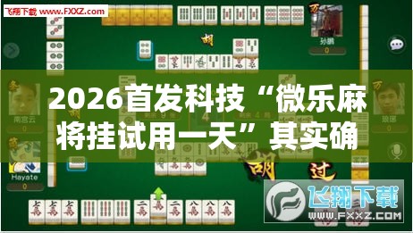 2026首发科技“微乐麻将挂试用一天”其实确实有挂