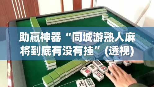 助赢神器“同城游熟人麻将到底有没有挂”(透视)其实确实有挂
