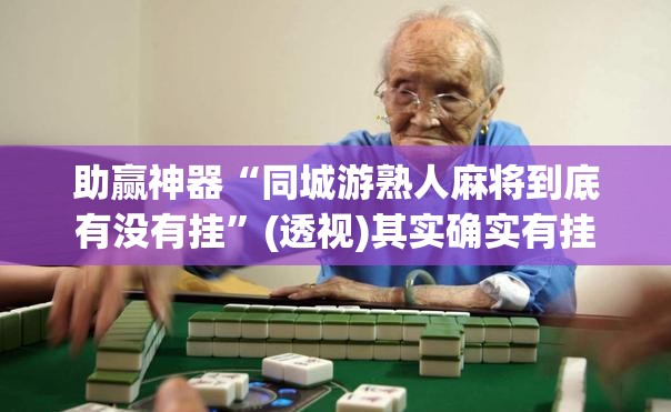 助赢神器“同城游熟人麻将到底有没有挂”(透视)其实确实有挂
