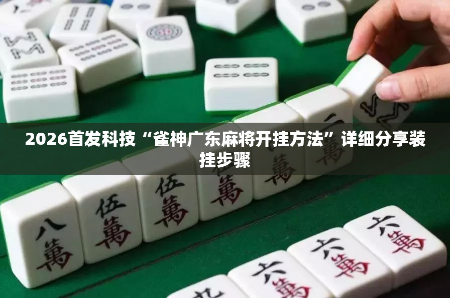 2026首发科技“雀神广东麻将开挂方法”详细分享装挂步骤