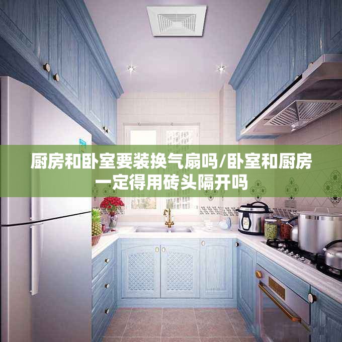 厨房和卧室要装换气扇吗/卧室和厨房一定得用砖头隔开吗 厨房和卧室要装换气扇吗/卧室和厨房一定得用砖头隔开吗