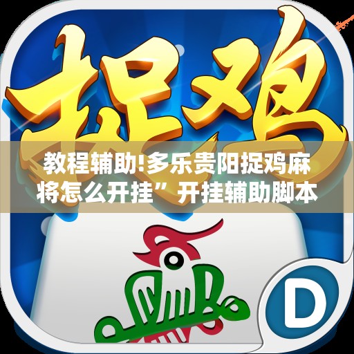 教程辅助!多乐贵阳捉鸡麻将怎么开挂”开挂辅助脚本+详细开挂安装教程