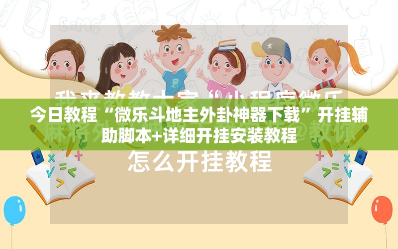 今日教程“微乐斗地主外卦神器下载	”开挂辅助脚本+详细开挂安装教程