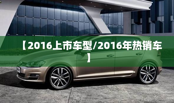 【2016上市车型/2016年热销车】 【2016上市车型/2016年热销车】