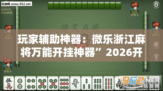 玩家辅助神器：微乐浙江麻将万能开挂神器”2026开挂教程步骤