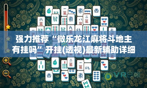 强力推荐“微乐龙江麻将斗地主有挂吗”开挂(透视)最新辅助详细