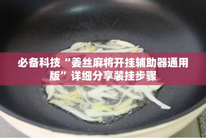 必备科技“姜丝麻将开挂辅助器通用版”详细分享装挂步骤