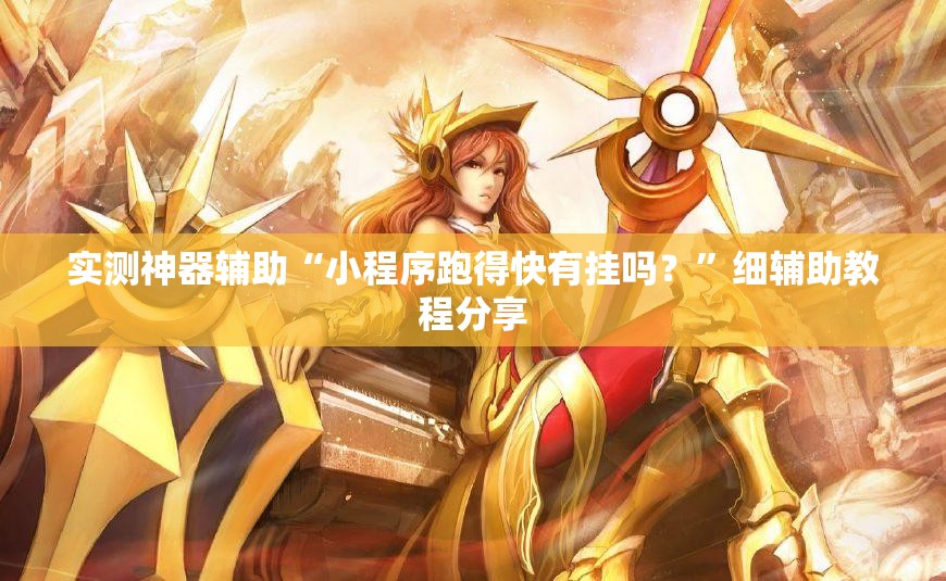 实测神器辅助“小程序跑得快有挂吗？”细辅助教程分享