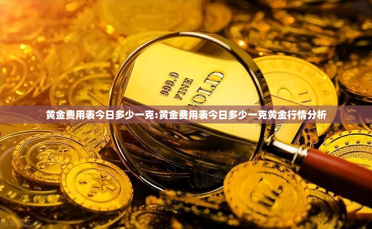黄金费用表今日多少一克:黄金费用表今日多少一克黄金行情分析 黄金费用表今日多少一克:黄金费用表今日多少一克黄金行情分析