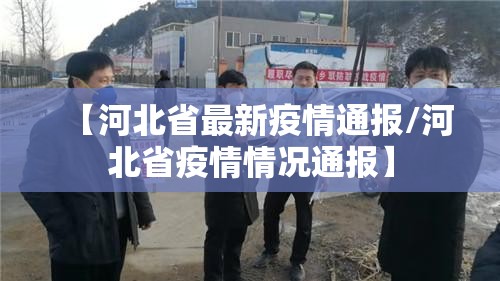 【河北省最新疫情通报/河北省疫情情况通报】 【河北省最新疫情通报/河北省疫情情况通报】