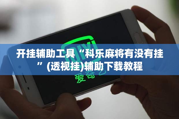 开挂辅助工具“科乐麻将有没有挂	”(透视挂)辅助下载教程