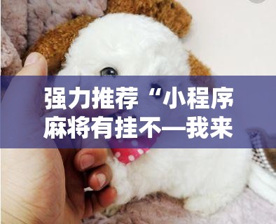 强力推荐“小程序麻将有挂不—我来教你开挂	”开挂详细教程