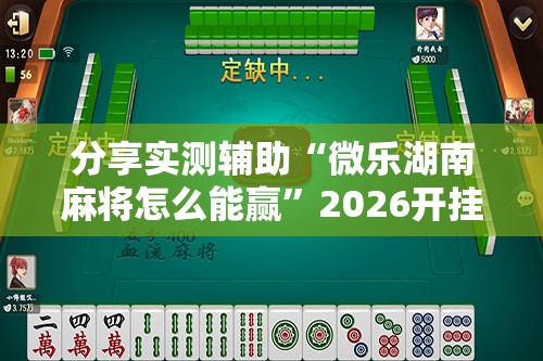 分享实测辅助“微乐湖南麻将怎么能赢	”2026开挂教程步骤