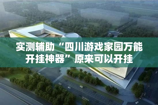 实测辅助“四川游戏家园万能开挂神器”原来可以开挂