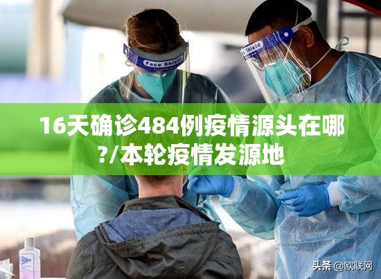 16天确诊484例疫情源头在哪?/本轮疫情发源地 16天确诊484例疫情源头在哪?/本轮疫情发源地