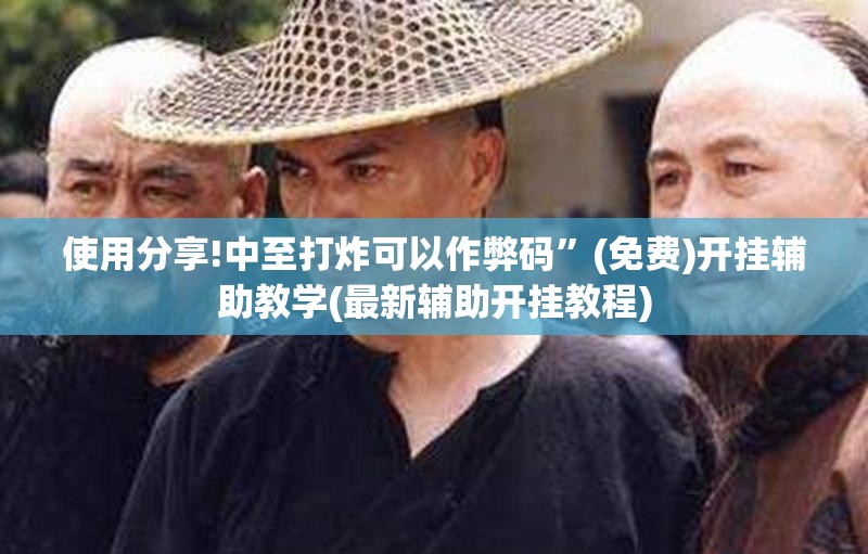 使用分享!中至打炸可以作弊码”(免费)开挂辅助教学(最新辅助开挂教程)