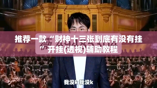 推荐一款“财神十三张到底有没有挂	”开挂(透视)辅助教程