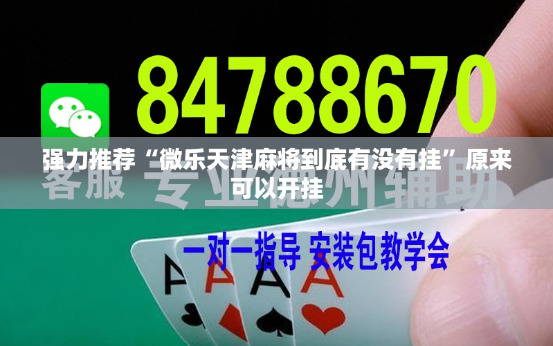 强力推荐“微乐天津麻将到底有没有挂	”原来可以开挂