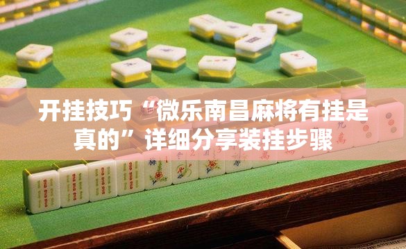 开挂技巧“微乐南昌麻将有挂是真的”详细分享装挂步骤