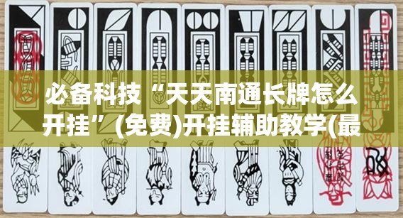 必备科技“天天南通长牌怎么开挂	”(免费)开挂辅助教学(最新辅助开挂教程)