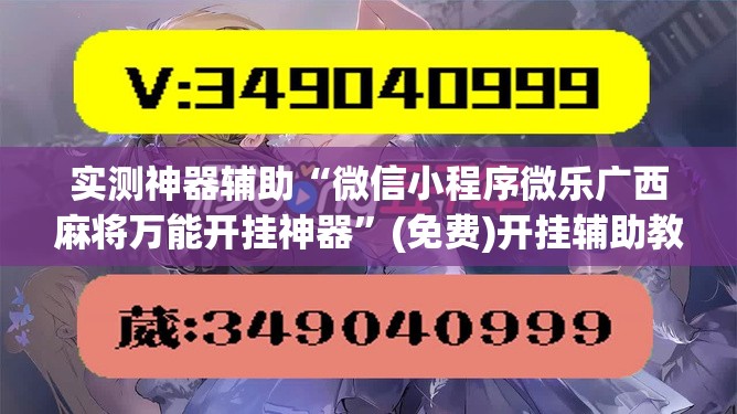 实测神器辅助“微信小程序微乐广西麻将万能开挂神器”(免费)开挂辅助教学(最新辅助开挂教程)