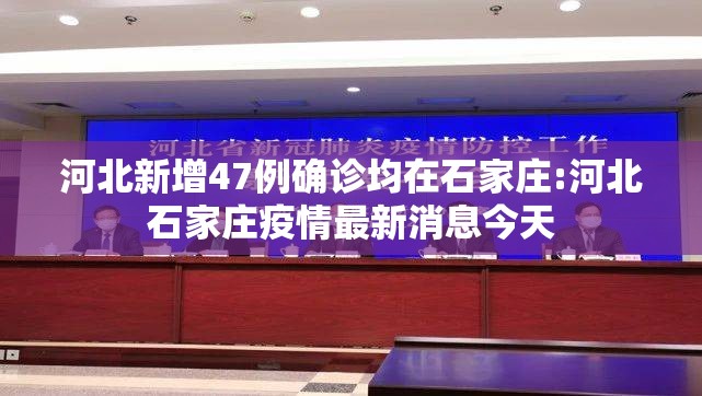 河北新增47例确诊均在石家庄:河北石家庄疫情最新消息今天 河北新增47例确诊均在石家庄:河北石家庄疫情最新消息今天