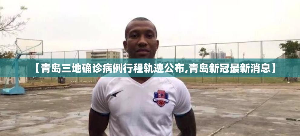 【青岛三地确诊病例行程轨迹公布,青岛新冠最新消息】 【青岛三地确诊病例行程轨迹公布,青岛新冠最新消息】