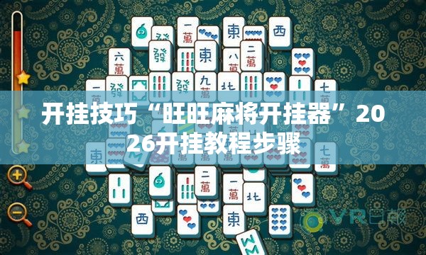 开挂技巧“旺旺麻将开挂器”2026开挂教程步骤