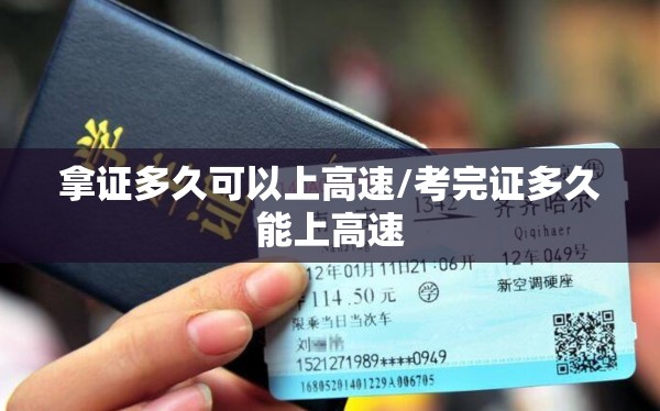 拿证多久可以上高速/考完证多久能上高速 拿证多久可以上高速/考完证多久能上高速