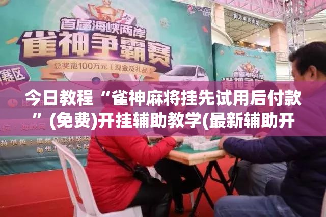 今日教程“雀神麻将挂先试用后付款”(免费)开挂辅助教学(最新辅助开挂教程)