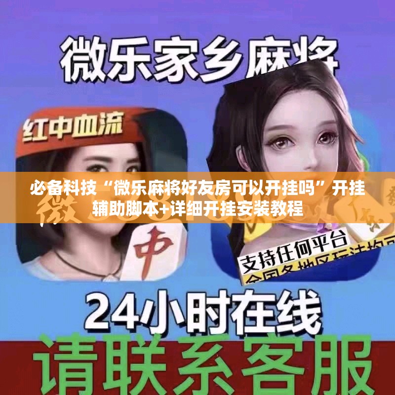 必备科技“微乐麻将好友房可以开挂吗”开挂辅助脚本+详细开挂安装教程
