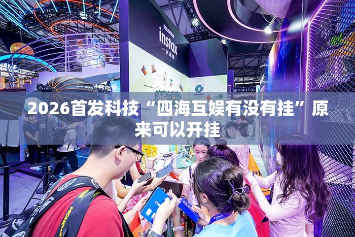 2026首发科技“四海互娱有没有挂”原来可以开挂