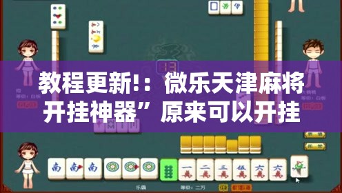 教程更新!：微乐天津麻将开挂神器”原来可以开挂